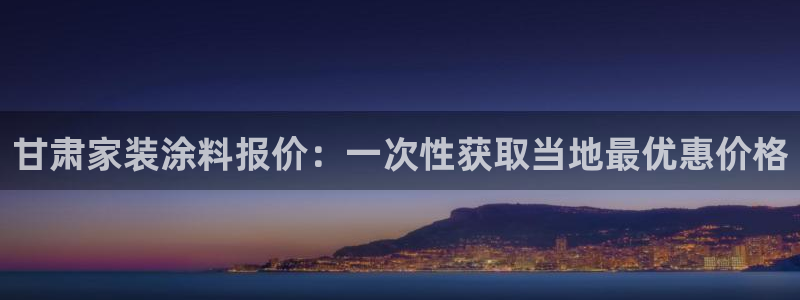 和记AG旗舰：甘肃家装涂料报价：一次性获取当地最优惠价格