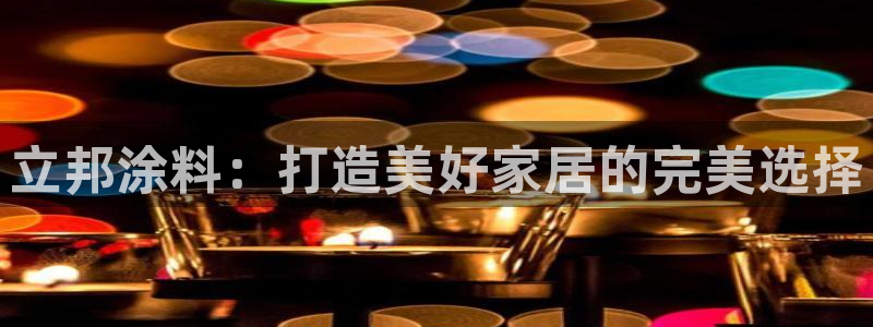 和记h88最新客户端下载：立邦涂料：打造美好家居的完美选择