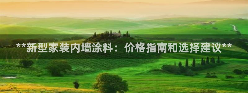 和记h8：**新型家装内墙涂料：价格指南和选择建议**