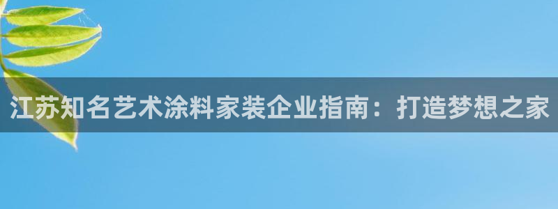 和记(福建)商贸有限公司招聘：江苏知名艺术涂料家装企业指南：打造梦想之家