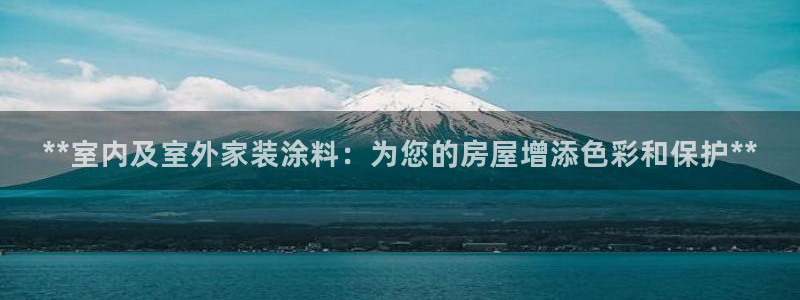 和记app官网登录：**室内及室外家装涂料：为您的房屋增添色彩和保护**
