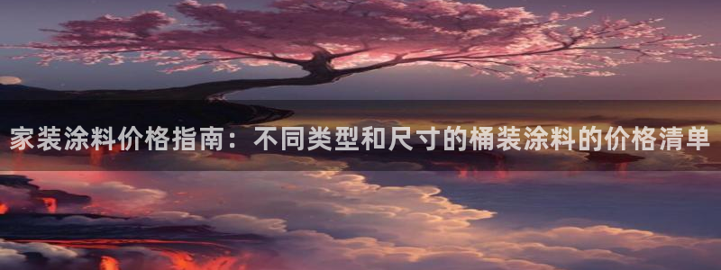 和记ag旗舰国际：家装涂料价格指南：不同类型和尺寸的桶装涂料的价格清单