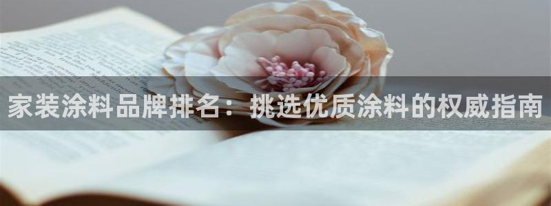 和记平台官网：家装涂料品牌排名：挑选优质涂料的权威指南