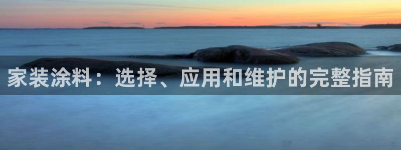 和记ag登录：家装涂料：选择、应用和维护的完整指南