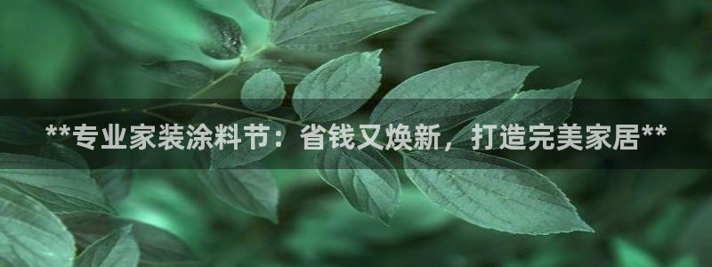 和记(福建)商贸有限公司招聘：**专业家装涂料节：省钱又焕新，打造完美家居**