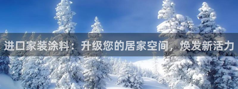和记国际开户网站：进口家装涂料：升级您的居家空间，焕发新活力
