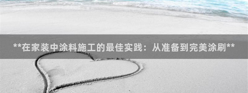 和记官方：**在家装中涂料施工的最佳实践：从准备到完美涂刷**