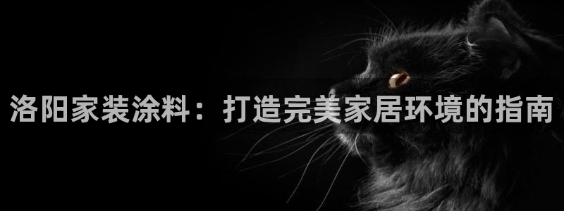和记平台登陆：洛阳家装涂料：打造完美家居环境的指南