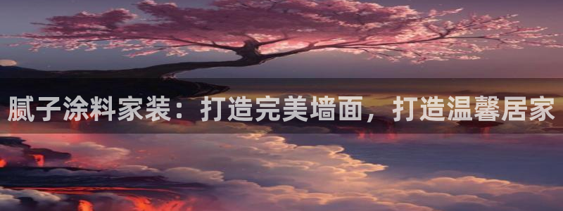 和记ag旗舰厅：腻子涂料家装：打造完美墙面，打造温馨居家