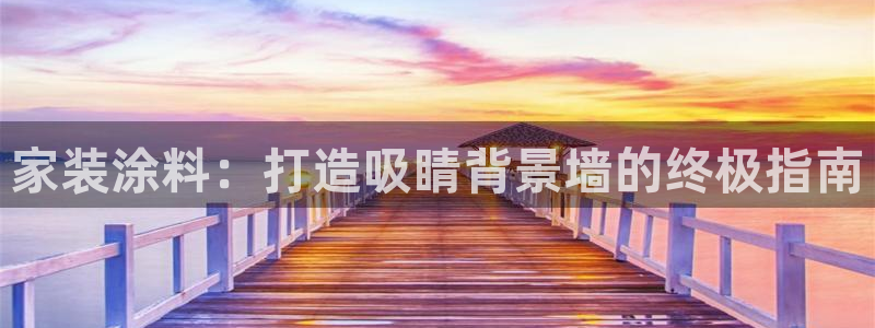 官方和记国际平台登录：家装涂料：打造吸睛背景墙的终极指南