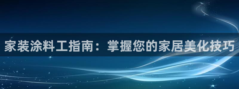和记AG：家装涂料工指南：掌握您的家居美化技巧