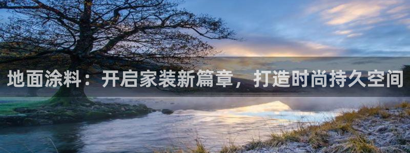 官方和记国际平台登录：地面涂料：开启家装新篇章，打造时尚持久空间