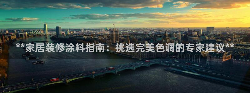 和记国际开户：**家居装修涂料指南：挑选完美色调的专家建议**