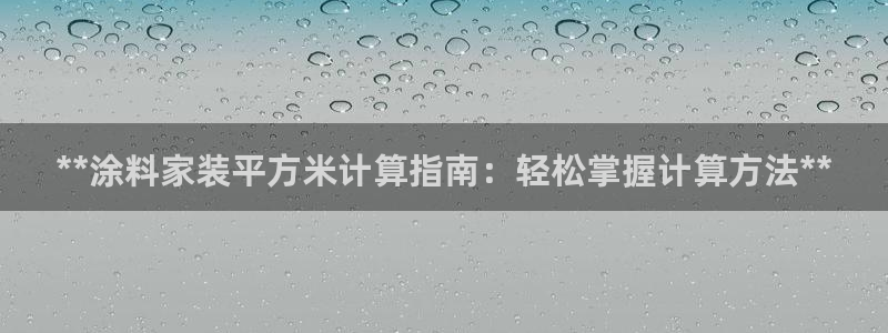 和记ag捕鱼害死多少人：**涂料家装平方米计算指南：轻松掌握计算方法**