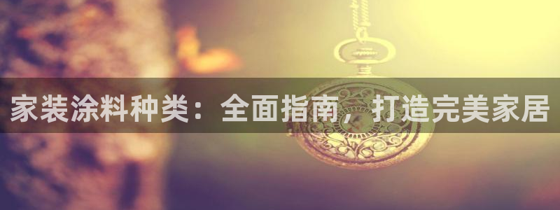 和记平台官方网：家装涂料种类：全面指南，打造完美家居