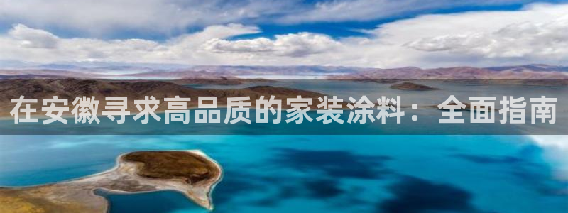 和记 中国官网：在安徽寻求高品质的家装涂料：全面指南