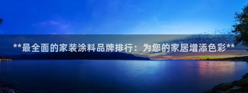 和记官网：**最全面的家装涂料品牌排行：为您的家居增添色彩*
