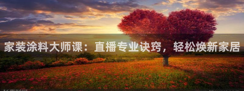和记登陆：家装涂料大师课：直播专业诀窍，轻松焕新家居