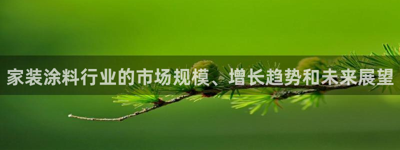 和记最新官方网址：家装涂料行业的市场规模、增长趋势和未来展望