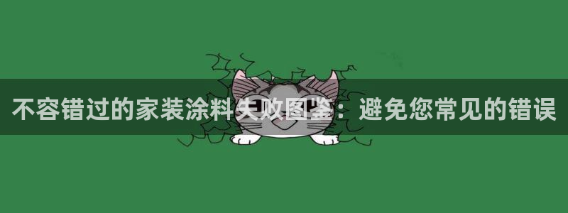 下载和记app：不容错过的家装涂料失败图鉴：避免您常见的错误