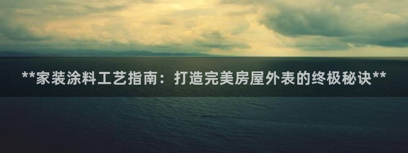 和记官方网站：**家装涂料工艺指南：打造完美房屋外表的终极秘诀**