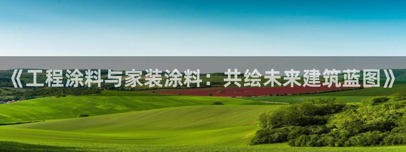 和记登陆：《工程涂料与家装涂料：共绘未来建筑蓝图》