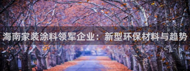 和记港口：海南家装涂料领军企业：新型环保材料与趋势