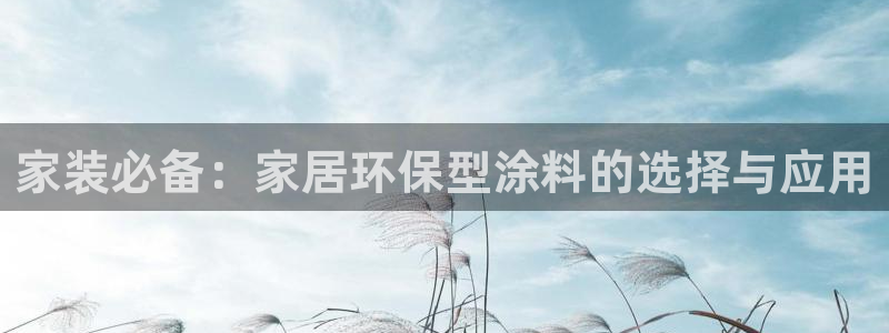 和记官网官方网站：家装必备：家居环保型涂料的选择与应用