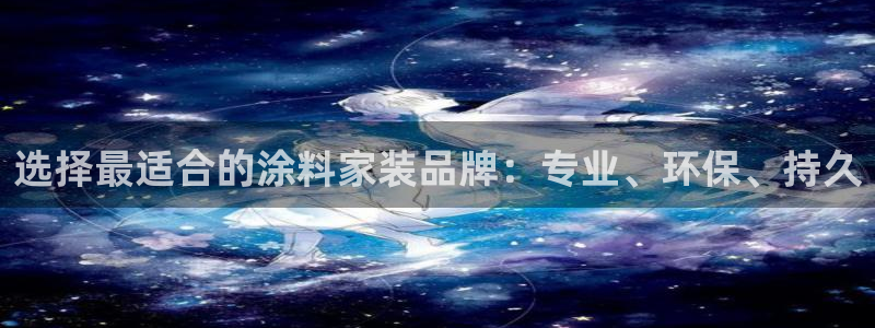 和记ag旗舰厅app：选择最适合的涂料家装品牌：专业、环保、持久