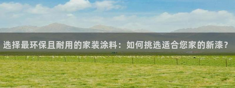 和记官方：选择最环保且耐用的家装涂料：如何挑选适合您家的新漆？