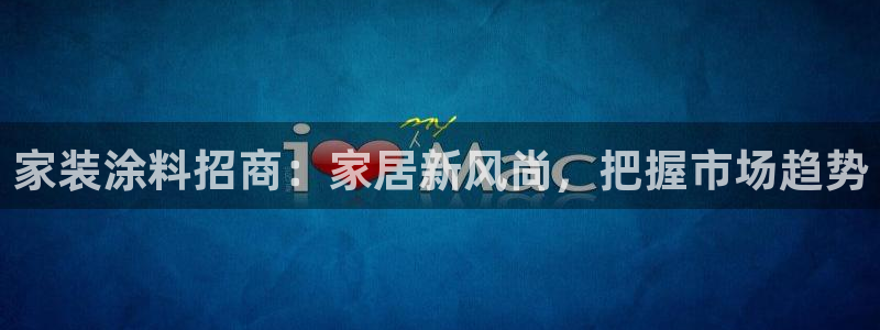 江苏和记餐饮有限公司：家装涂料招商：家居新风尚，把握市场趋势