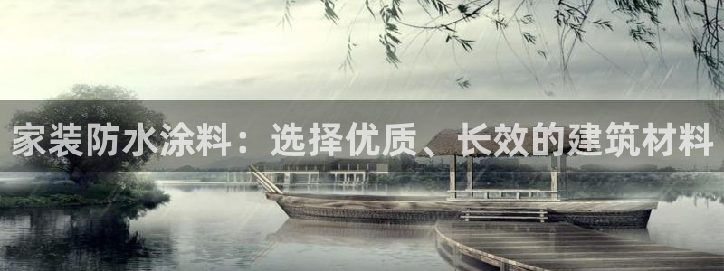 和记平台官网：家装防水涂料：选择优质、长效的建筑材料