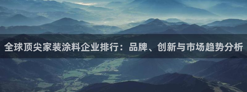 和记官网登录：全球顶尖家装涂料企业排行：品牌、创新与市场趋势分析