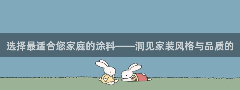 和记国际：选择最适合您家庭的涂料——洞见家装风格与品质的