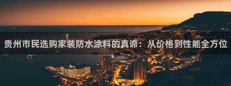 和记AG旗舰：贵州市民选购家装防水涂料的真谛：从价格到性能全方位