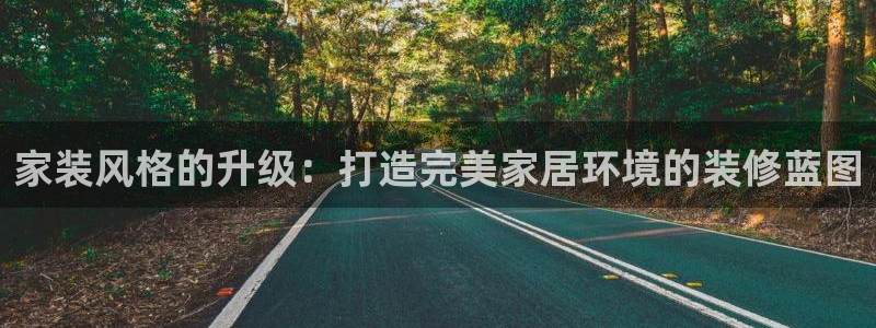 和记官网 公司：家装风格的升级：打造完美家居环境的装修蓝图