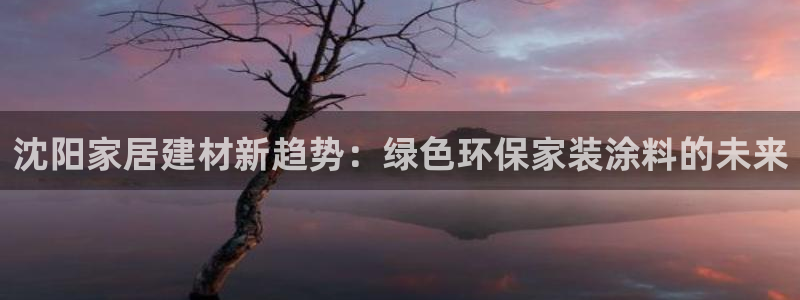 和记官方直营：沈阳家居建材新趋势：绿色环保家装涂料的未来