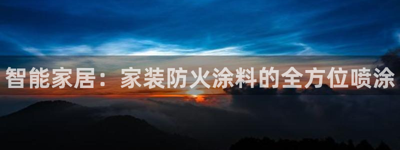 和记app官网：智能家居：家装防火涂料的全方位喷涂