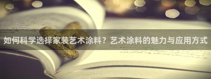 和记Ag：如何科学选择家装艺术涂料？艺术涂料的魅力与应用方式