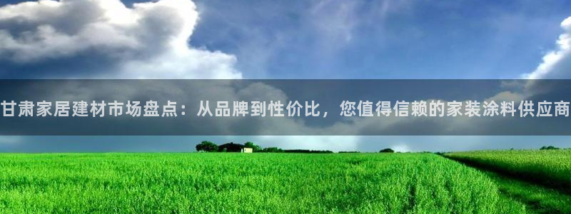 和记ag：甘肃家居建材市场盘点：从品牌到性价比，您值得信赖的家装涂料供应商
