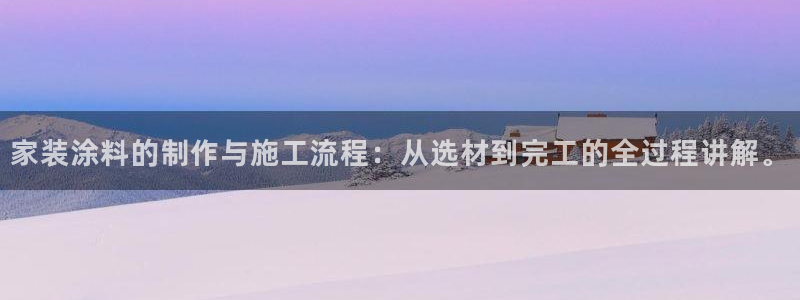 和记ag旗舰厅app：家装涂料的制作与施工流程：从选材到完工