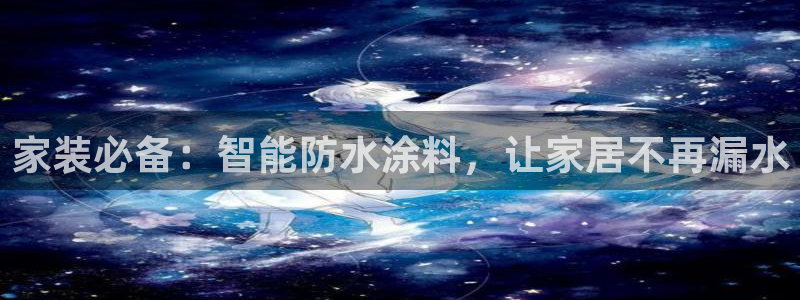 和记平台注册：家装必备：智能防水涂料，让家居不再漏水