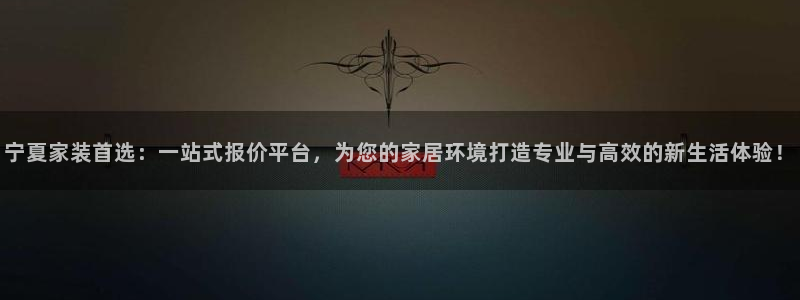 和记2017app：宁夏家装首选：一站式报价平台，为您的家居环境打造专业与高效的新生活体验！