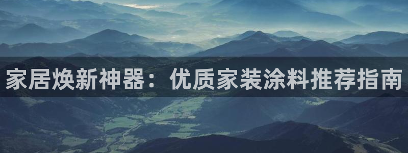 和记电业集团：家居焕新神器：优质家装涂料推荐指南