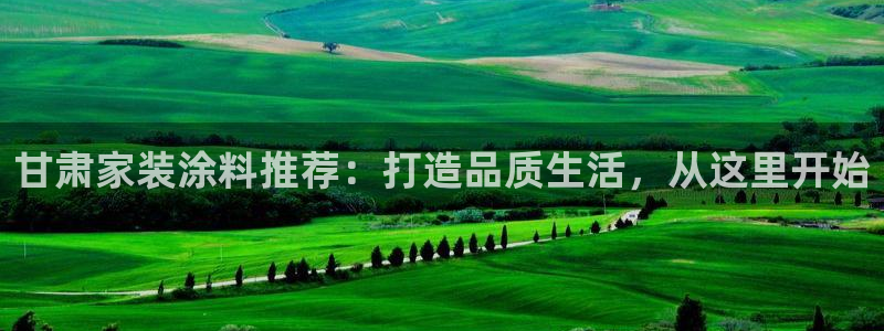 和记官网登陆：甘肃家装涂料推荐：打造品质生活，从这里开始