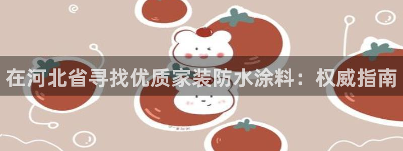 和记Ag：在河北省寻找优质家装防水涂料：权威指南