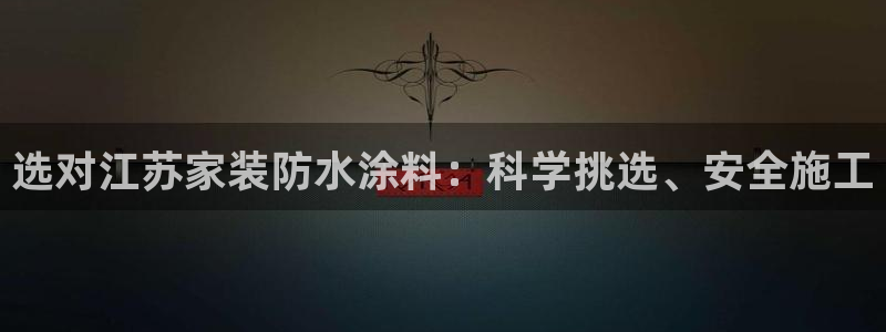 和记港口：选对江苏家装防水涂料：科学挑选、安全施工