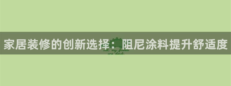 和记国际官网官网：家居装修的创新选择：阻尼涂料提升舒适度