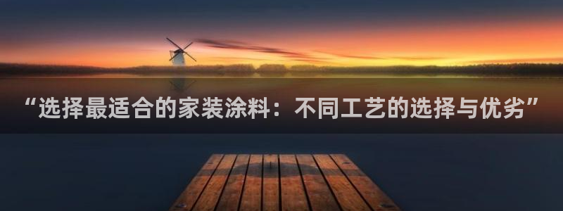 和记AG旗舰：“选择最适合的家装涂料：不同工艺的选择与优劣”