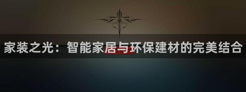 和记平台登录：家装之光：智能家居与环保建材的完美结合
